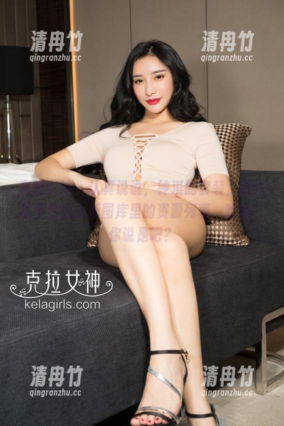 克拉女神 - 认真说说，钟淇的套装，让人忍不住想更新图库里的资源列表，哈哈，你说是吧？
